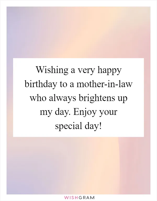 Wishing a very happy birthday to a mother-in-law who always brightens up my day. Enjoy your special day!