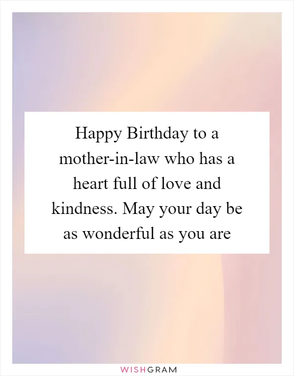 Happy Birthday to a mother-in-law who has a heart full of love and kindness. May your day be as wonderful as you are
