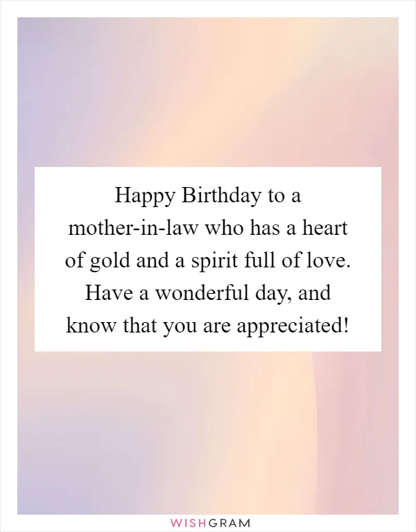 Happy Birthday to a mother-in-law who has a heart of gold and a spirit full of love. Have a wonderful day, and know that you are appreciated!