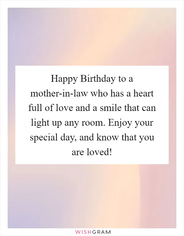 Happy Birthday to a mother-in-law who has a heart full of love and a smile that can light up any room. Enjoy your special day, and know that you are loved!