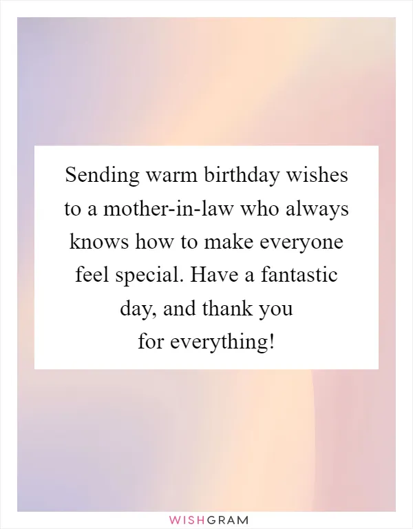 Sending warm birthday wishes to a mother-in-law who always knows how to make everyone feel special. Have a fantastic day, and thank you for everything!