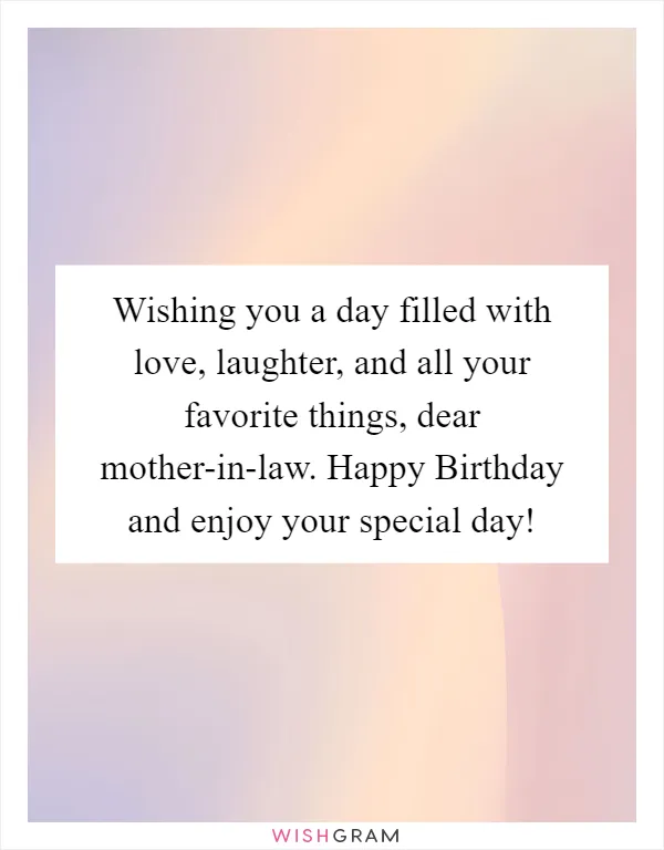 Wishing you a day filled with love, laughter, and all your favorite things, dear mother-in-law. Happy Birthday and enjoy your special day!