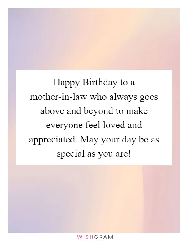 Happy Birthday to a mother-in-law who always goes above and beyond to make everyone feel loved and appreciated. May your day be as special as you are!
