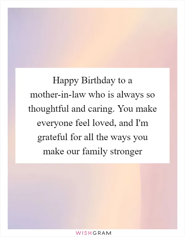 Happy Birthday to a mother-in-law who is always so thoughtful and caring. You make everyone feel loved, and I'm grateful for all the ways you make our family stronger