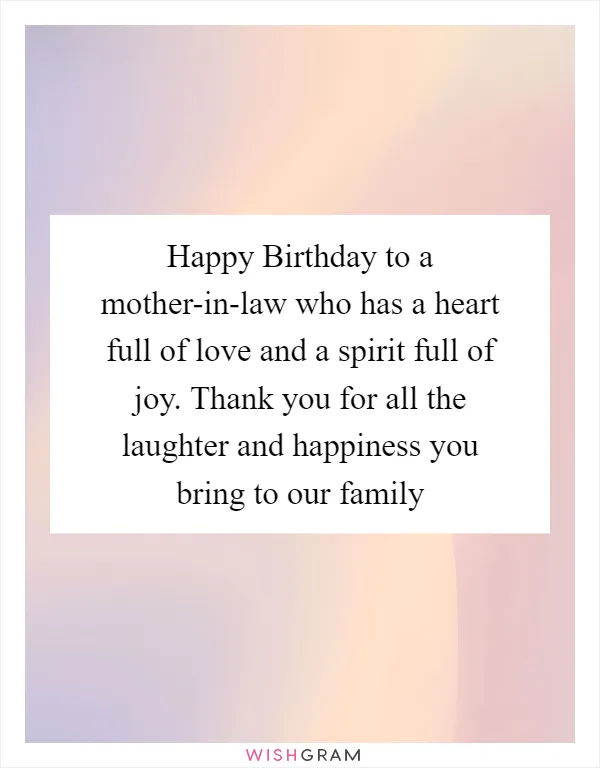 Happy Birthday to a mother-in-law who has a heart full of love and a spirit full of joy. Thank you for all the laughter and happiness you bring to our family