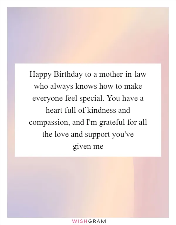 Happy Birthday to a mother-in-law who always knows how to make everyone feel special. You have a heart full of kindness and compassion, and I'm grateful for all the love and support you've given me