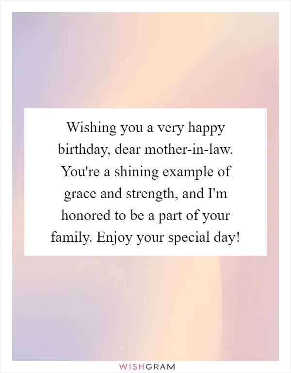 Wishing you a very happy birthday, dear mother-in-law. You're a shining example of grace and strength, and I'm honored to be a part of your family. Enjoy your special day!