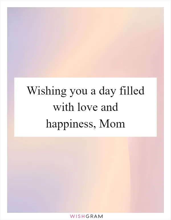 Wishing you a day filled with love and happiness, Mom