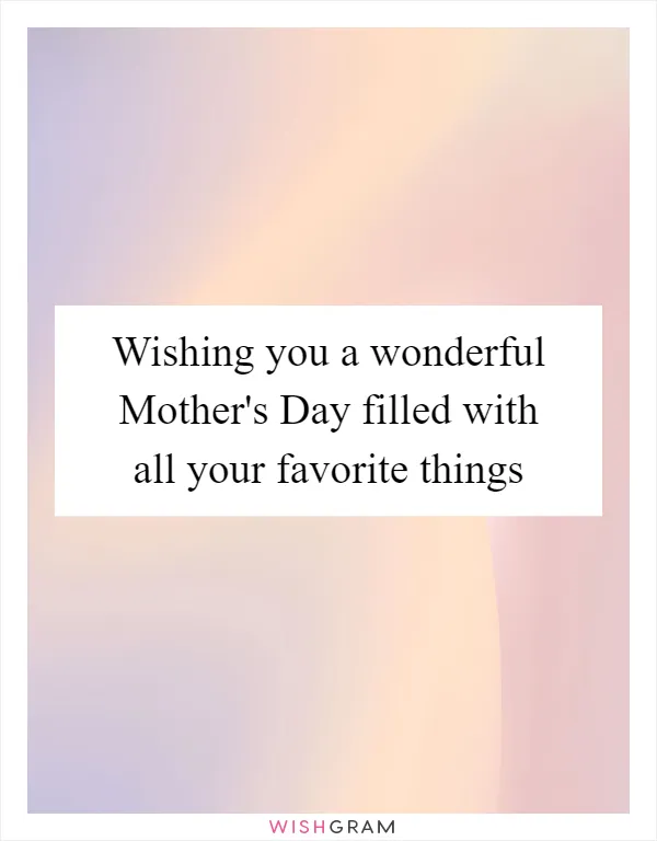 Wishing you a wonderful Mother's Day filled with all your favorite things