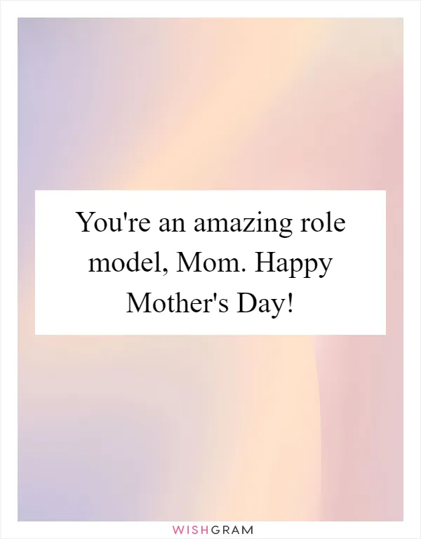 You're an amazing role model, Mom. Happy Mother's Day!