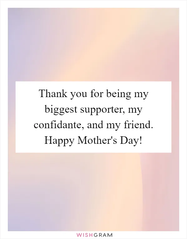 Thank you for being my biggest supporter, my confidante, and my friend. Happy Mother's Day!