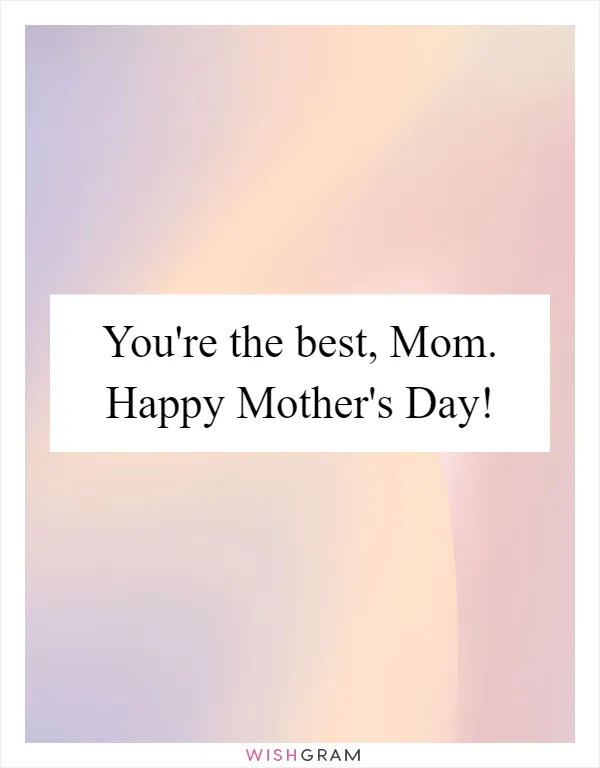 You're the best, Mom. Happy Mother's Day!