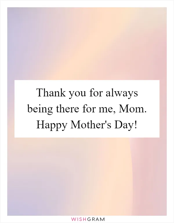 Thank you for always being there for me, Mom. Happy Mother's Day!