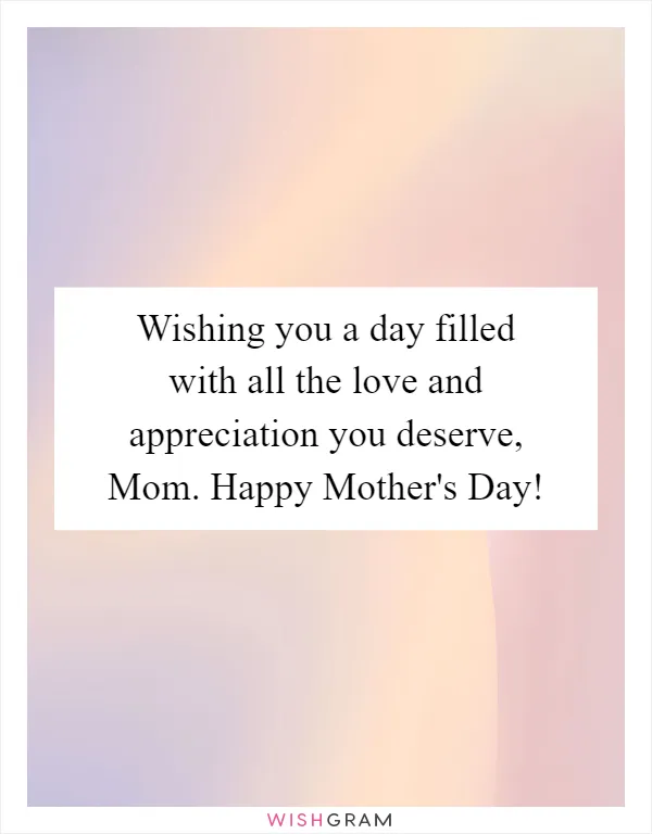Wishing you a day filled with all the love and appreciation you deserve, Mom. Happy Mother's Day!