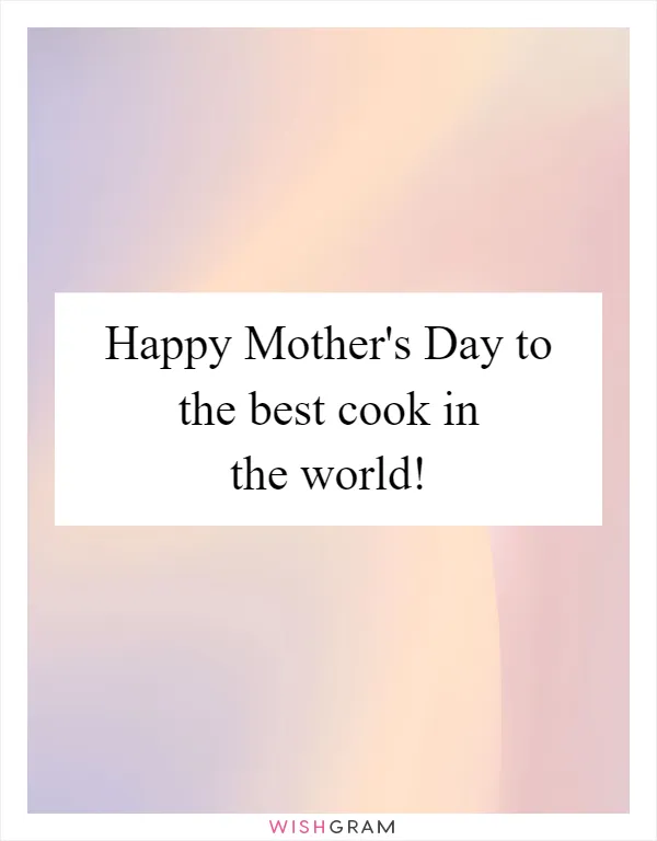 Happy Mother's Day to the best cook in the world!