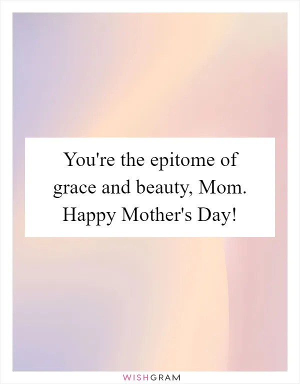 You're the epitome of grace and beauty, Mom. Happy Mother's Day!