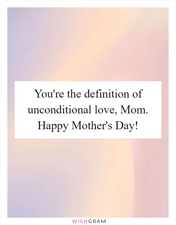 You're the definition of unconditional love, Mom. Happy Mother's Day!