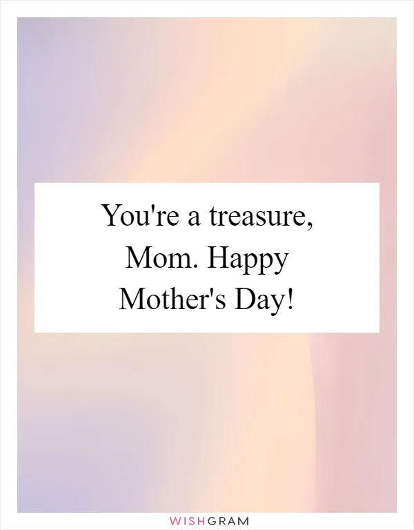 You're a treasure, Mom. Happy Mother's Day!