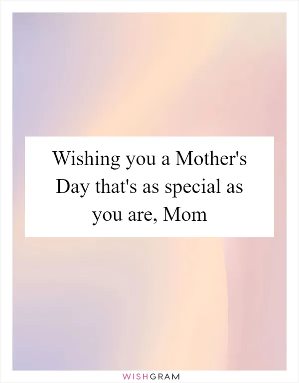 Wishing you a Mother's Day that's as special as you are, Mom