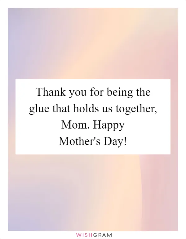 Thank you for being the glue that holds us together, Mom. Happy Mother's Day!