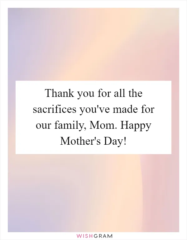Thank you for all the sacrifices you've made for our family, Mom. Happy Mother's Day!