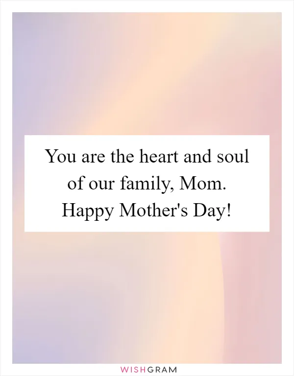 You are the heart and soul of our family, Mom. Happy Mother's Day!