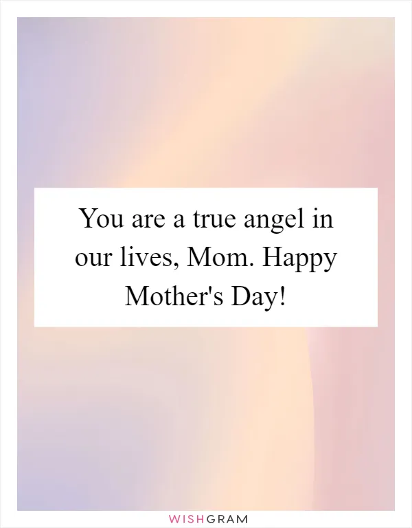 You are a true angel in our lives, Mom. Happy Mother's Day!