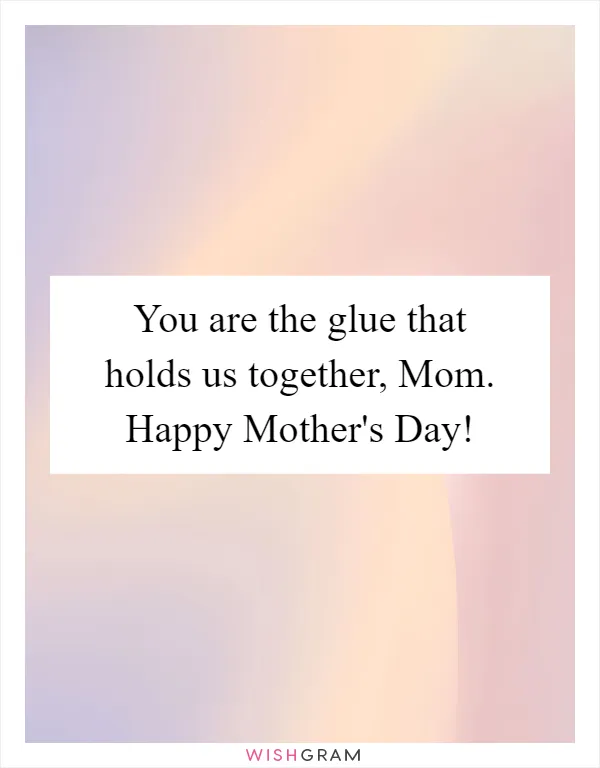 You are the glue that holds us together, Mom. Happy Mother's Day!