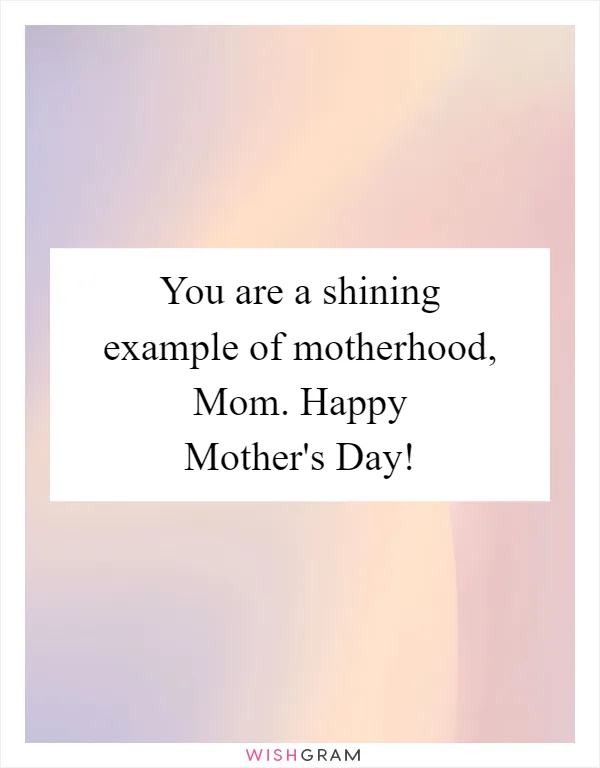 You are a shining example of motherhood, Mom. Happy Mother's Day!