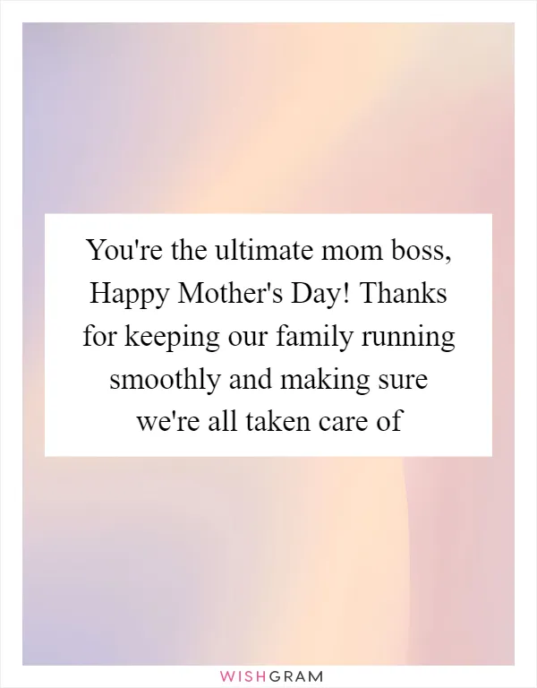 You're the ultimate mom boss, Happy Mother's Day! Thanks for keeping our family running smoothly and making sure we're all taken care of