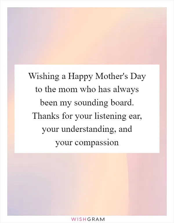 Wishing a Happy Mother's Day to the mom who has always been my sounding board. Thanks for your listening ear, your understanding, and your compassion