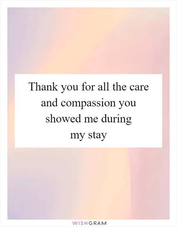 Thank you for all the care and compassion you showed me during my stay