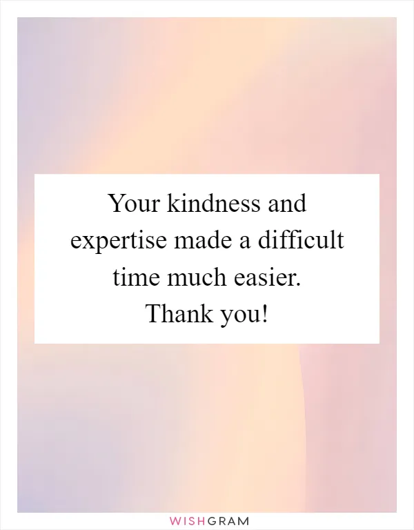 Your kindness and expertise made a difficult time much easier. Thank you!