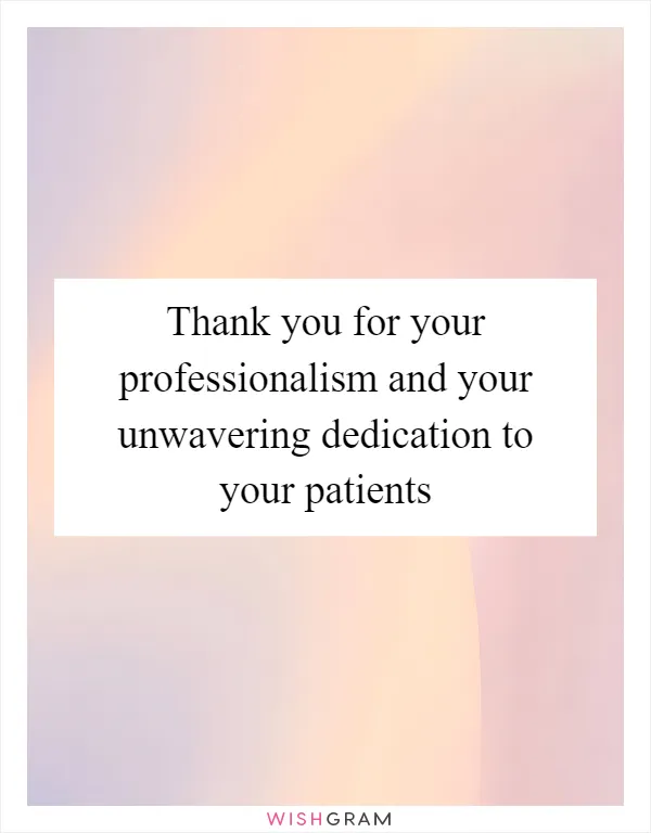 Thank you for your professionalism and your unwavering dedication to your patients
