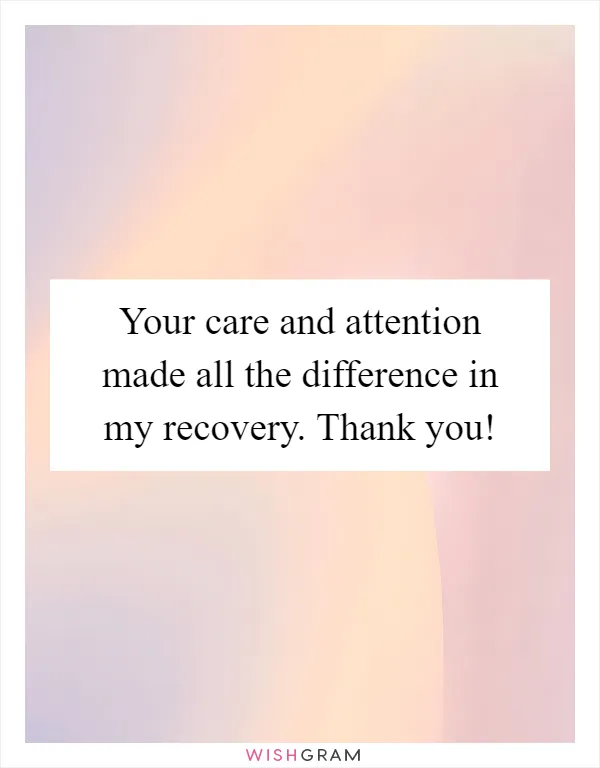 Your care and attention made all the difference in my recovery. Thank you!