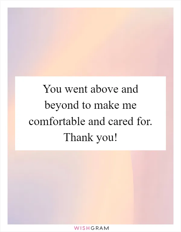 You went above and beyond to make me comfortable and cared for. Thank you!