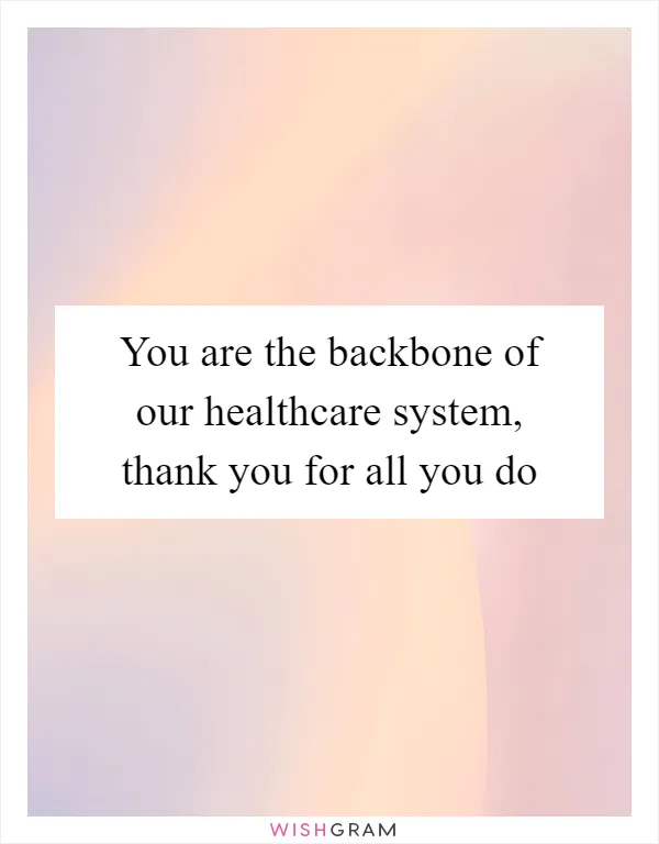 You are the backbone of our healthcare system, thank you for all you do