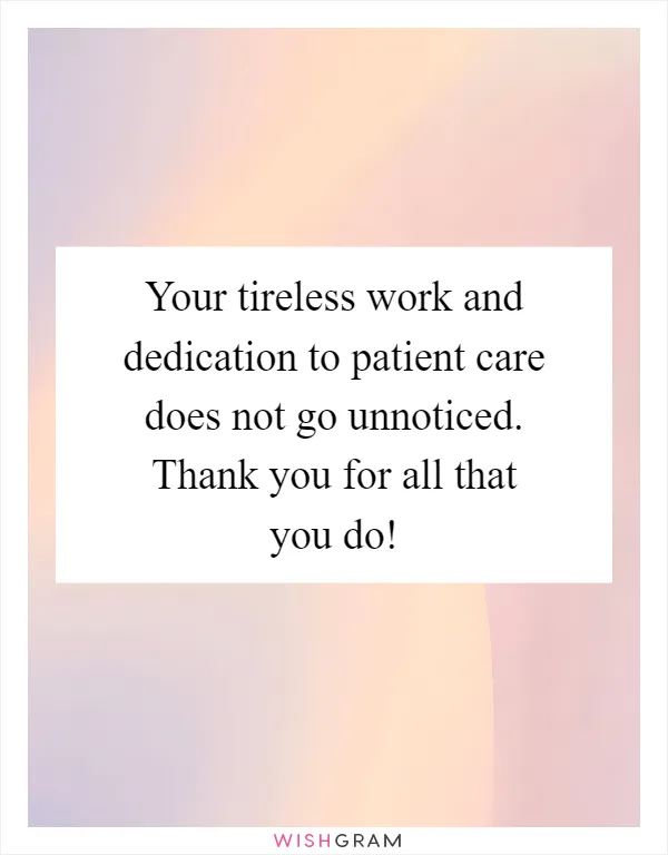 Your tireless work and dedication to patient care does not go unnoticed. Thank you for all that you do!