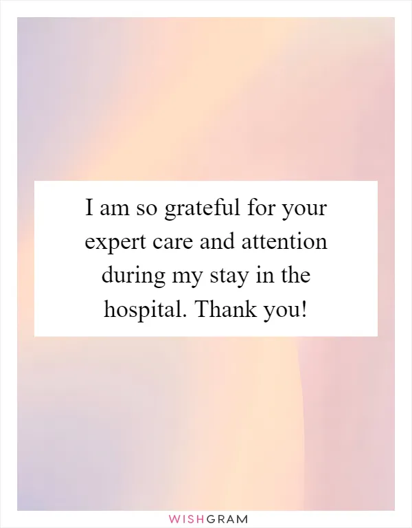 I am so grateful for your expert care and attention during my stay in the hospital. Thank you!