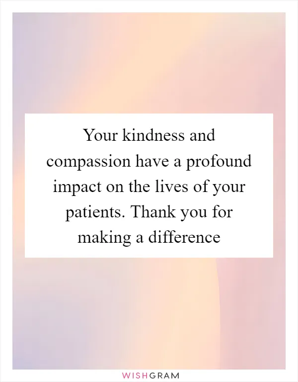 Your kindness and compassion have a profound impact on the lives of your patients. Thank you for making a difference