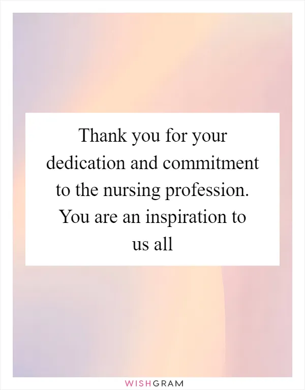 Thank you for your dedication and commitment to the nursing profession. You are an inspiration to us all