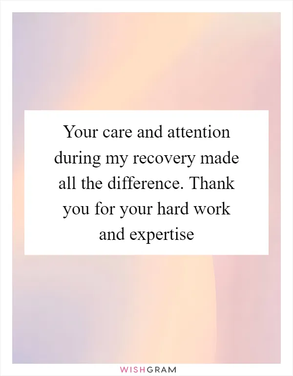 Your care and attention during my recovery made all the difference. Thank you for your hard work and expertise