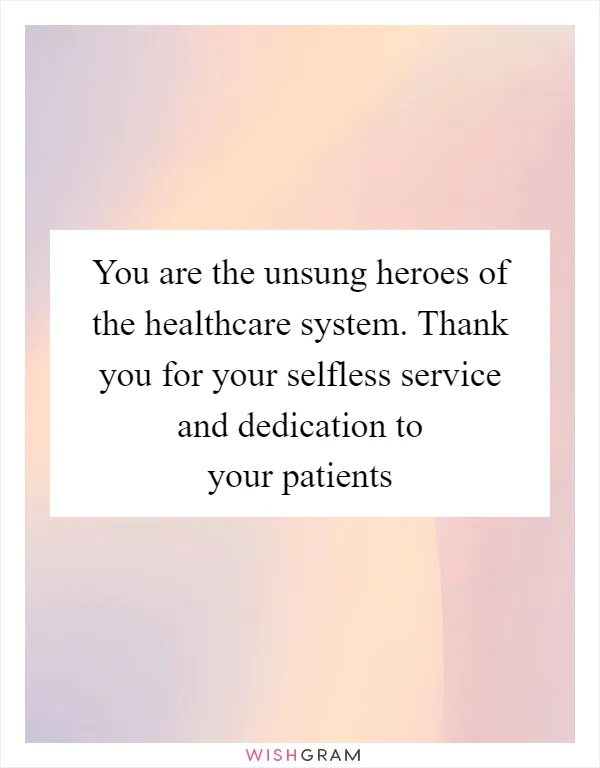 You are the unsung heroes of the healthcare system. Thank you for your selfless service and dedication to your patients