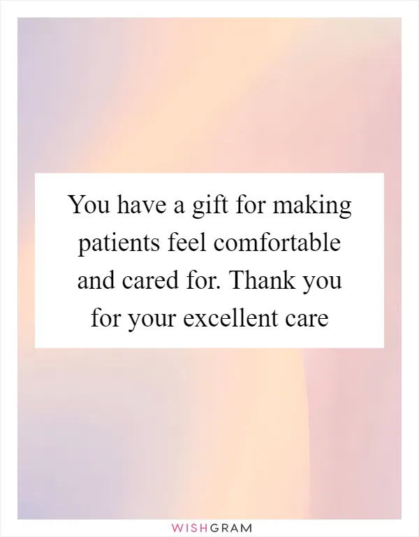 You have a gift for making patients feel comfortable and cared for. Thank you for your excellent care