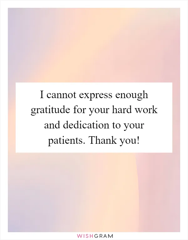 I cannot express enough gratitude for your hard work and dedication to your patients. Thank you!