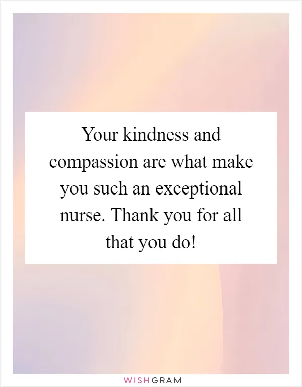 Your kindness and compassion are what make you such an exceptional nurse. Thank you for all that you do!