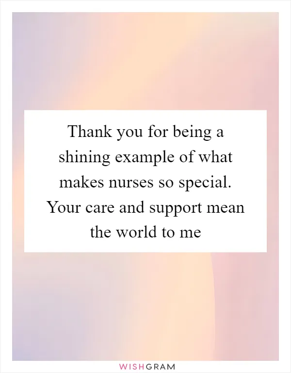 Thank you for being a shining example of what makes nurses so special. Your care and support mean the world to me