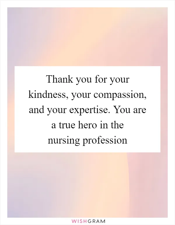 Thank you for your kindness, your compassion, and your expertise. You are a true hero in the nursing profession