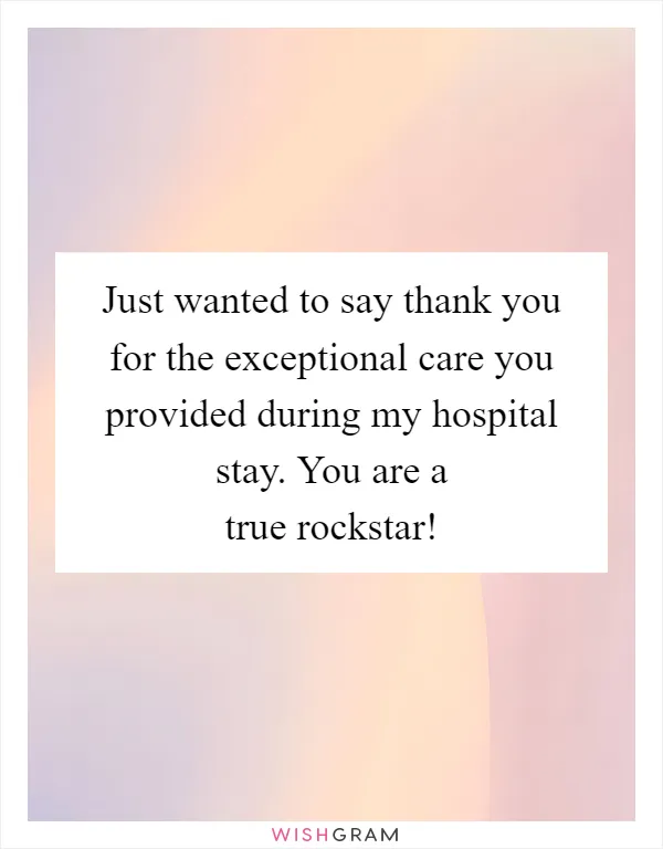 Just wanted to say thank you for the exceptional care you provided during my hospital stay. You are a true rockstar!