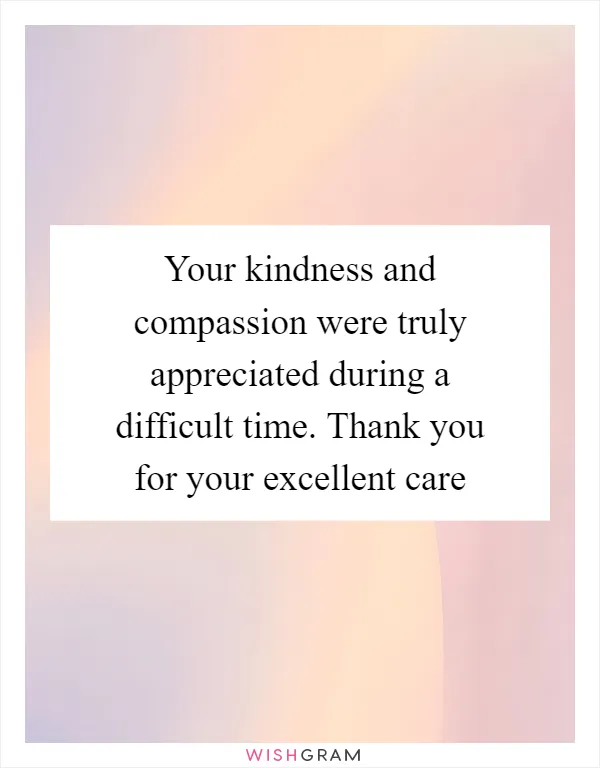 Your kindness and compassion were truly appreciated during a difficult time. Thank you for your excellent care